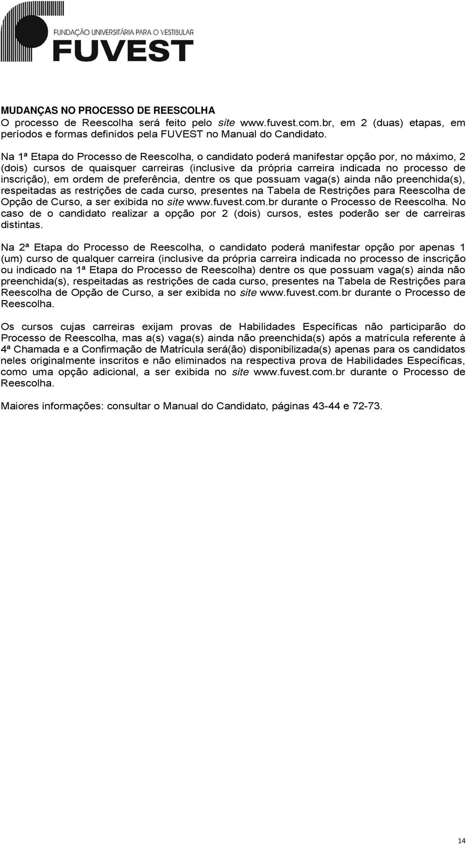 ordem de preferência, dentre os que possuam vaga(s) ainda não preenchida(s), respeitadas as restrições de cada curso, presentes na Tabela de Restrições para Reescolha de Opção de Curso, a ser exibida