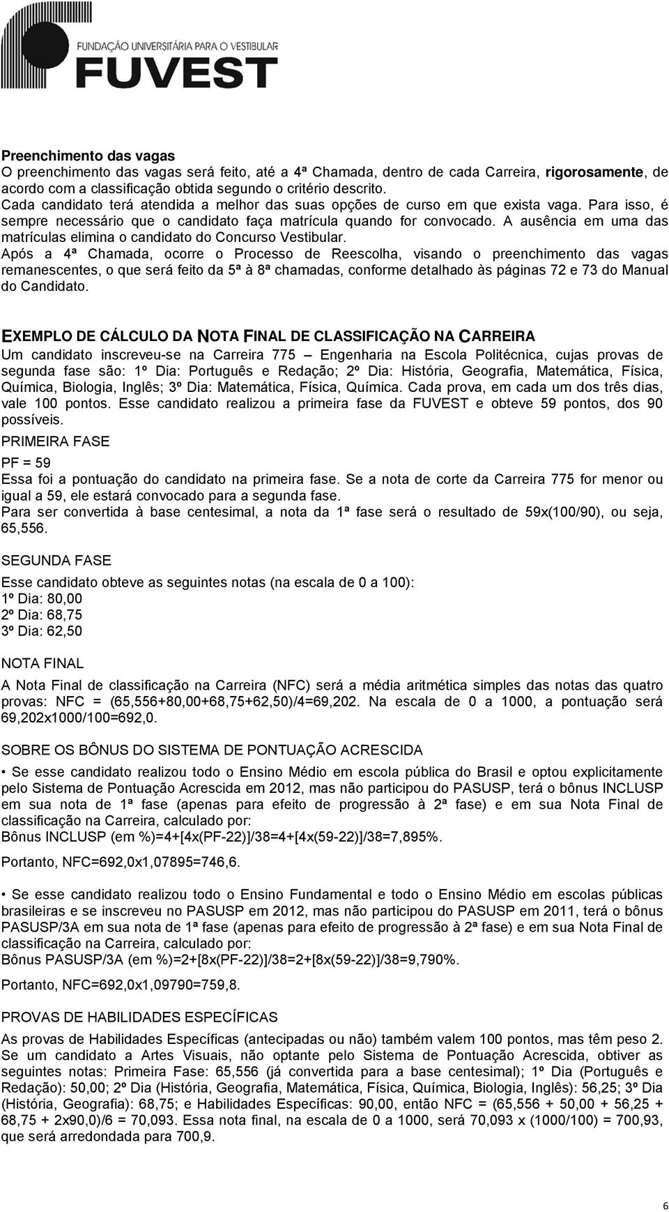 A ausência em uma das matrículas elimina o candidato do Concurso Vestibular.