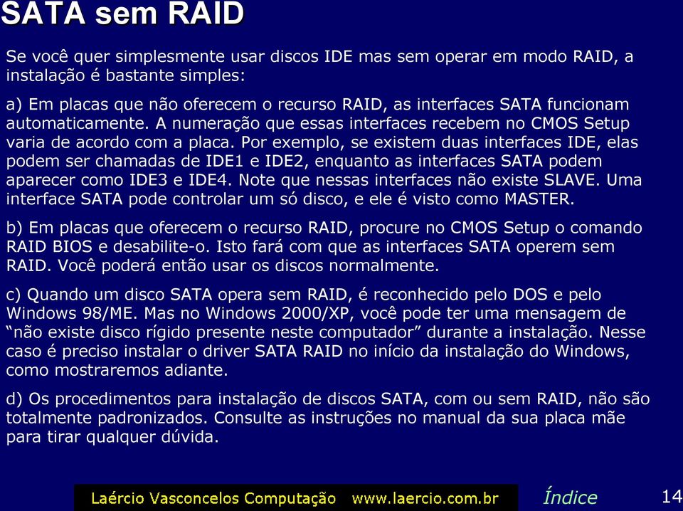 Por exemplo, se existem duas interfaces IDE, elas podem ser chamadas de IDE1 e IDE2, enquanto as interfaces SATA podem aparecer como IDE3 e IDE4. Note que nessas interfaces não existe SLAVE.