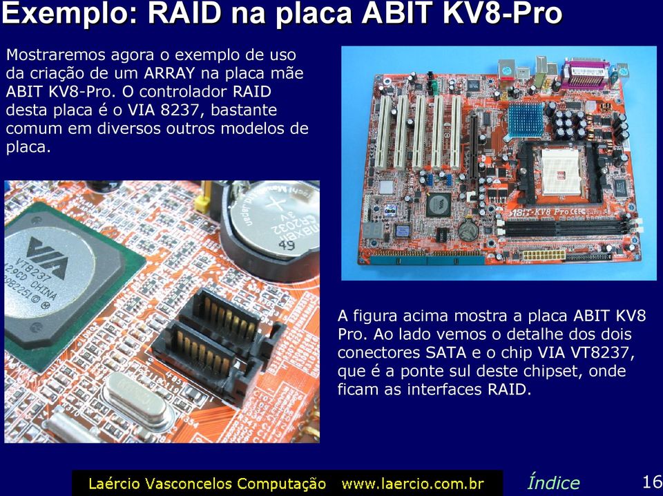 O controlador RAID desta placa é o VIA 8237, bastante comum em diversos outros modelos de placa.