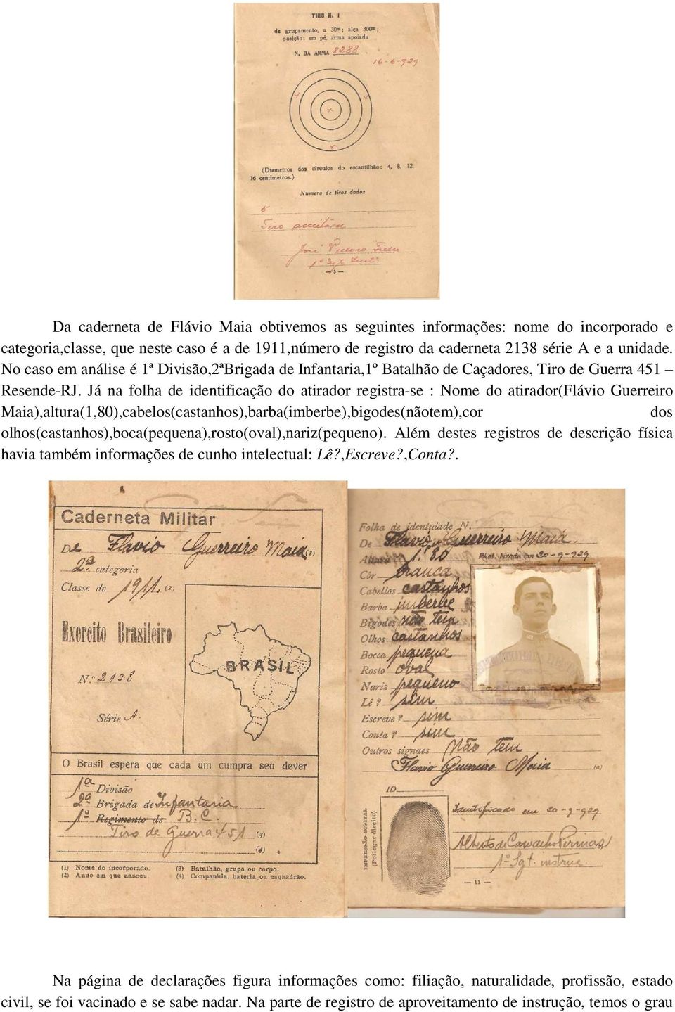 Já na folha de identificação do atirador registra-se : Nome do atirador(flávio Guerreiro Maia),altura(1,80),cabelos(castanhos),barba(imberbe),bigodes(nãotem),cor dos