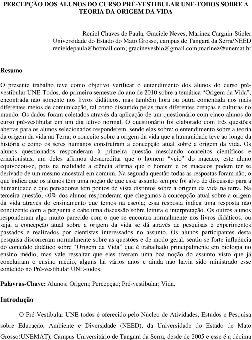 br Resumo O presente trabalho teve como objetivo verificar o entendimento dos alunos do curso prévestibular UNE-Todos, do primeiro semestre do ano de 2010 sobre a temática Origem da Vida, encontrada