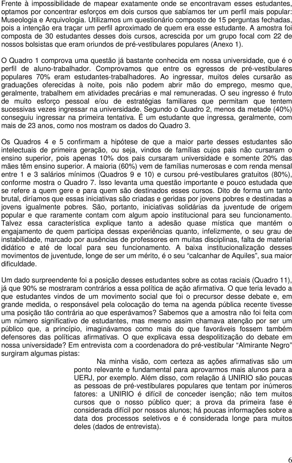 A amostra foi composta de 30 estudantes desses dois cursos, acrescida por um grupo focal com 22 de nossos bolsistas que eram oriundos de pré-vestibulares populares (Anexo 1).