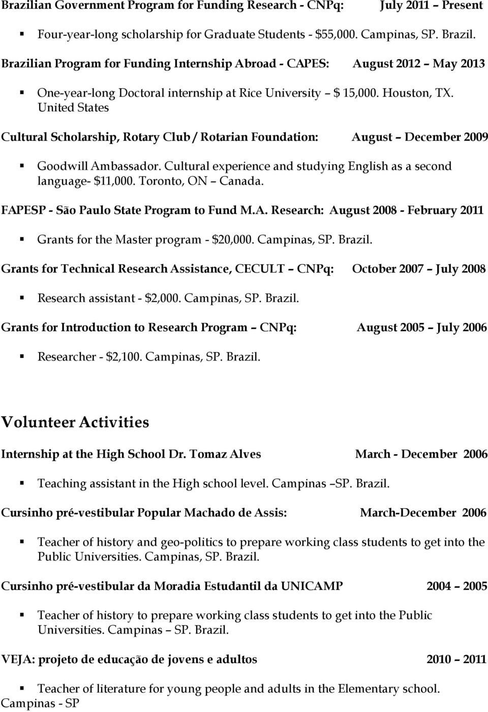 United States Cultural Scholarship, Rotary Club / Rotarian Foundation: August December 2009 Goodwill Ambassador. Cultural experience and studying English as a second language- $11,000.