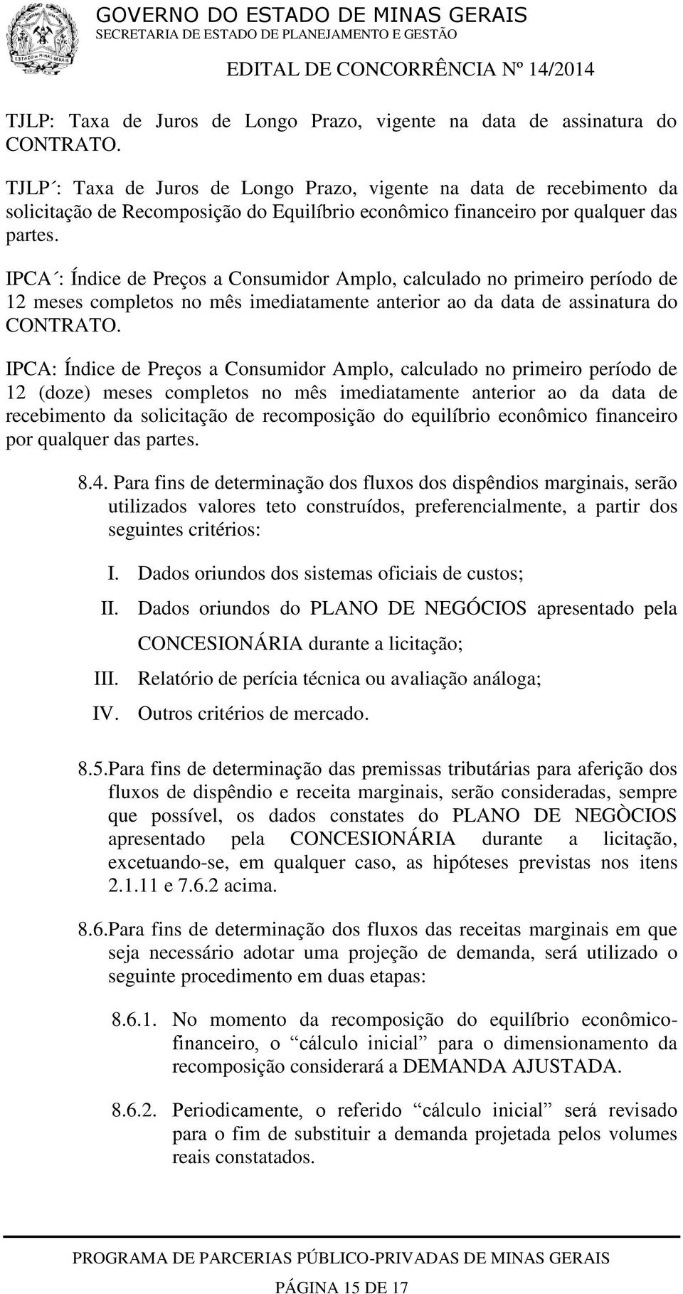 IPCA : Índice de Preços a Consumidor Amplo, calculado no primeiro período de 12 meses completos no mês imediatamente anterior ao da data de assinatura do CONTRATO.