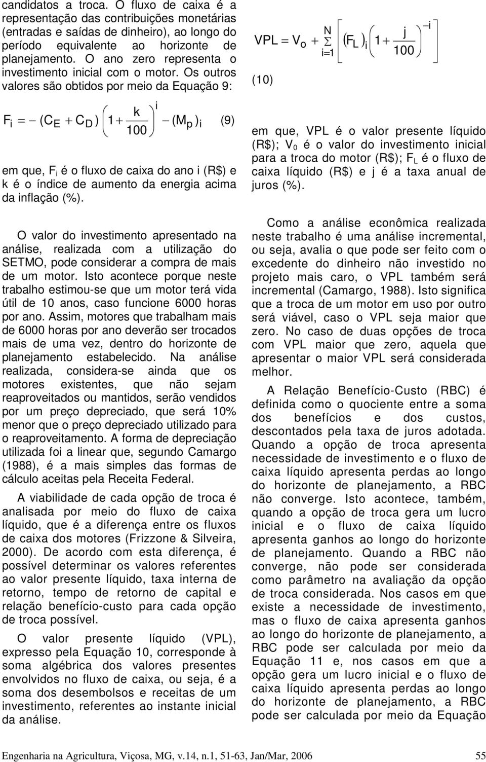 Os outros valores são obtidos por meio da Equação 9: i k Fi = (CE + CD ) 1 + (Mp ) i (9) 100 em que, F i é o fluxo de caixa do ano i (R$) e k é o índice de aumento da energia acima da inflação (%).