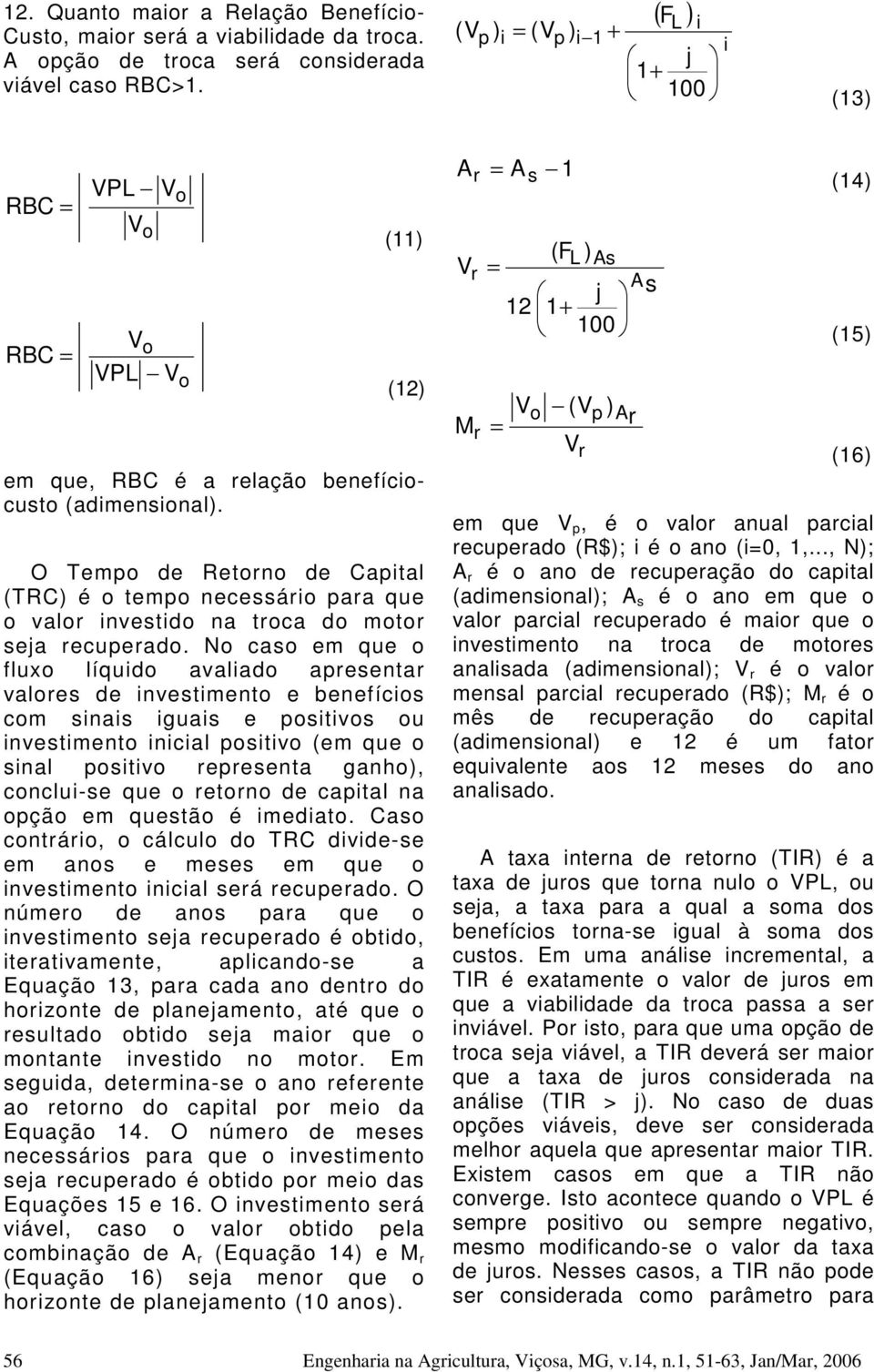 O Tempo de Retorno de Capital (TRC) é o tempo necessário para que o valor investido na troca do motor seja recuperado.