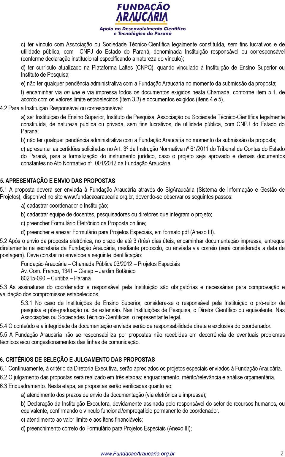 Instituto de Pesquisa; e) não ter qualquer pendência administrativa com a Fundação Araucária no momento da submissão da proposta; f) encaminhar via on line e via impressa todos os documentos exigidos