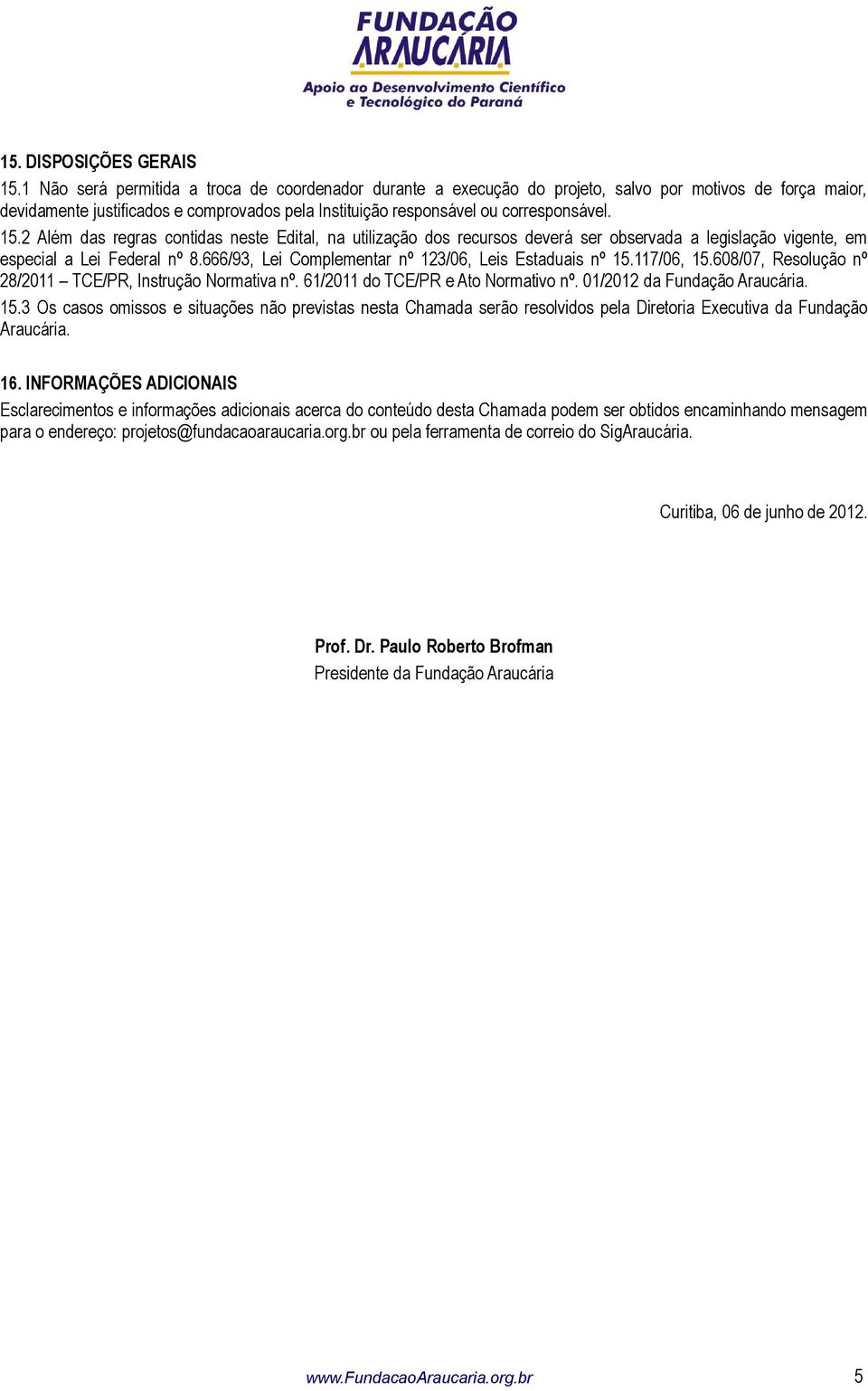 2 Além das regras contidas neste Edital, na utilização dos recursos deverá ser observada a legislação vigente, em especial a Lei Federal nº 8.666/93, Lei Complementar nº 123/06, Leis Estaduais nº 15.