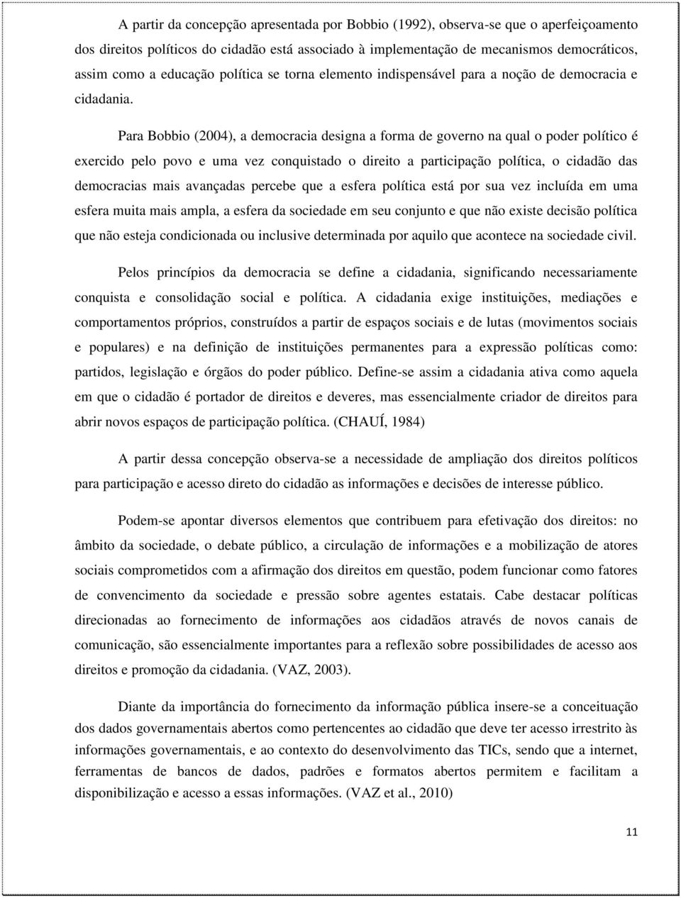 Para Bobbio (2004), a democracia designa a forma de governo na qual o poder político é exercido pelo povo e uma vez conquistado o direito a participação política, o cidadão das democracias mais