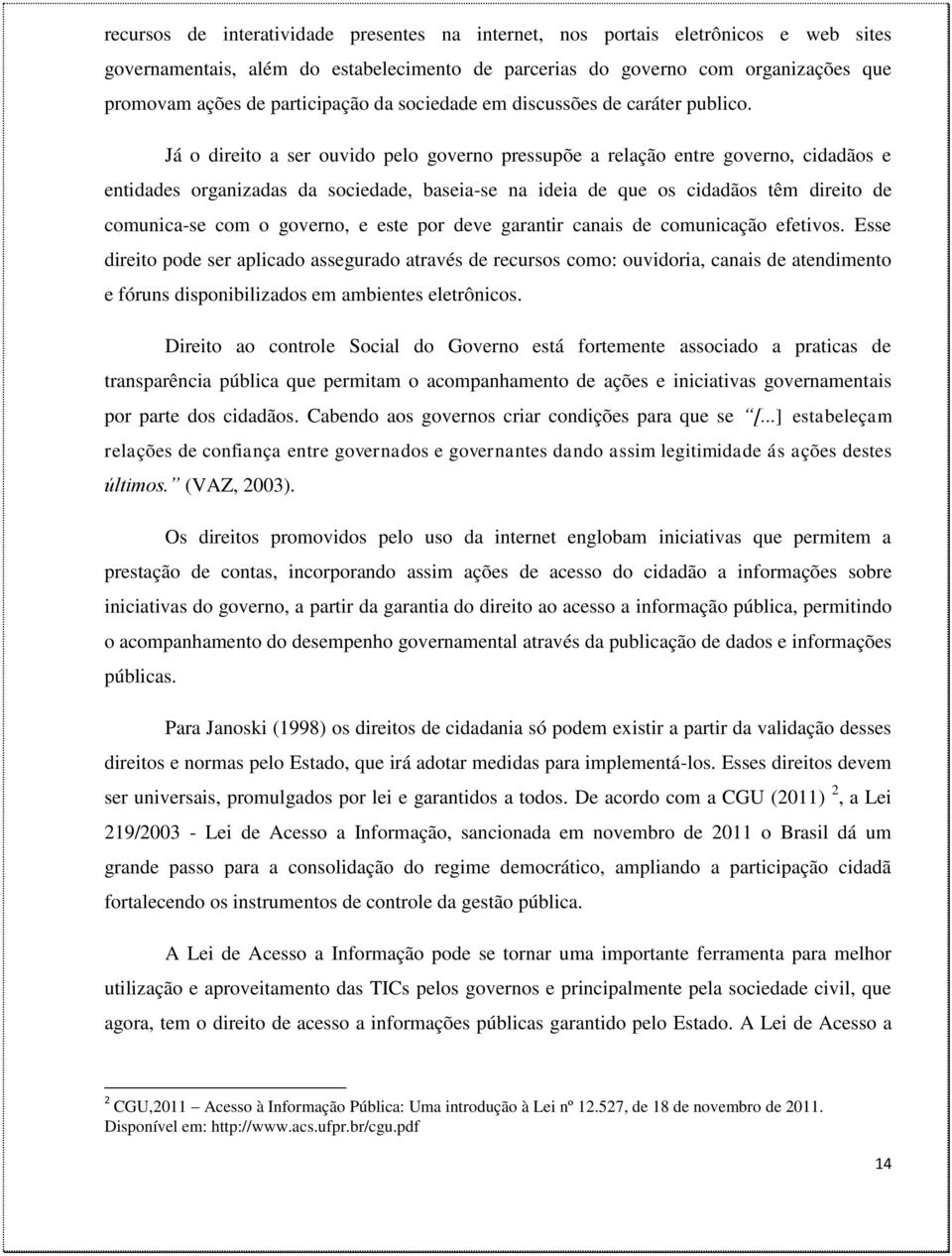 Já o direito a ser ouvido pelo governo pressupõe a relação entre governo, cidadãos e entidades organizadas da sociedade, baseia-se na ideia de que os cidadãos têm direito de comunica-se com o