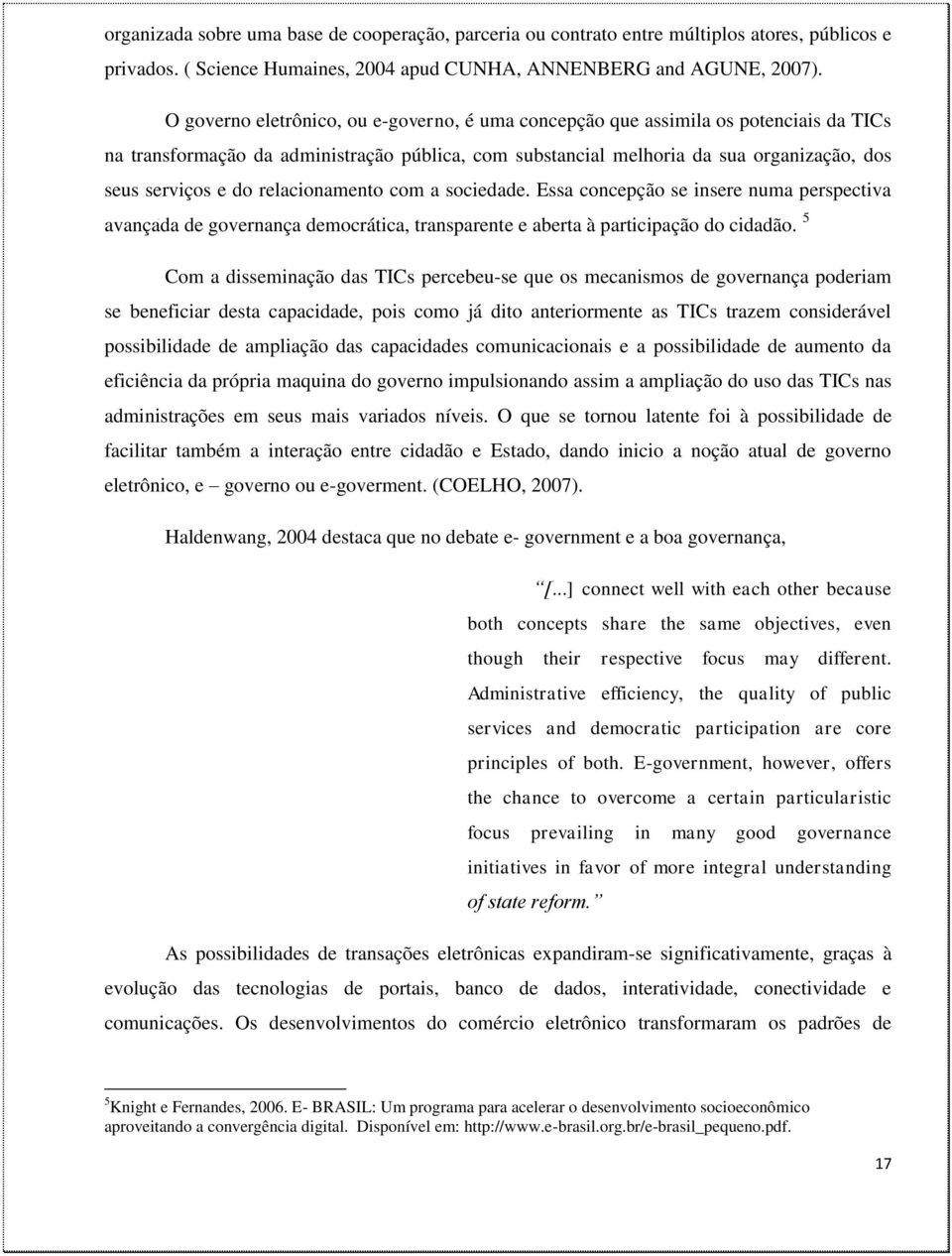 relacionamento com a sociedade. Essa concepção se insere numa perspectiva avançada de governança democrática, transparente e aberta à participação do cidadão.