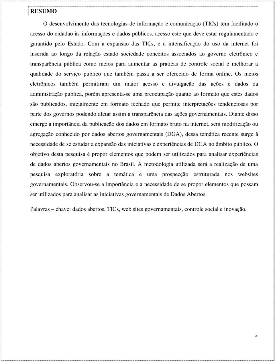 Com a expansão das TICs, e a intensificação do uso da internet foi inserida ao longo da relação estado sociedade conceitos associados ao governo eletrônico e transparência pública como meios para