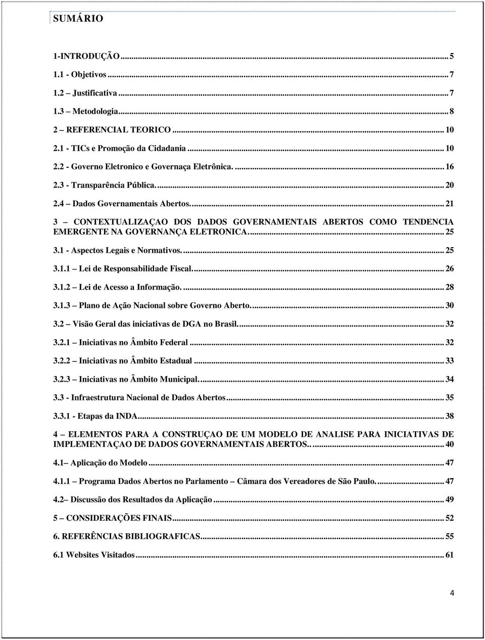 1 - Aspectos Legais e Normativos.... 25 3.1.1 Lei de Responsabilidade Fiscal.... 26 3.1.2 Lei de Acesso a Informação.... 28 3.1.3 Plano de Ação Nacional sobre Governo Aberto.... 30 3.