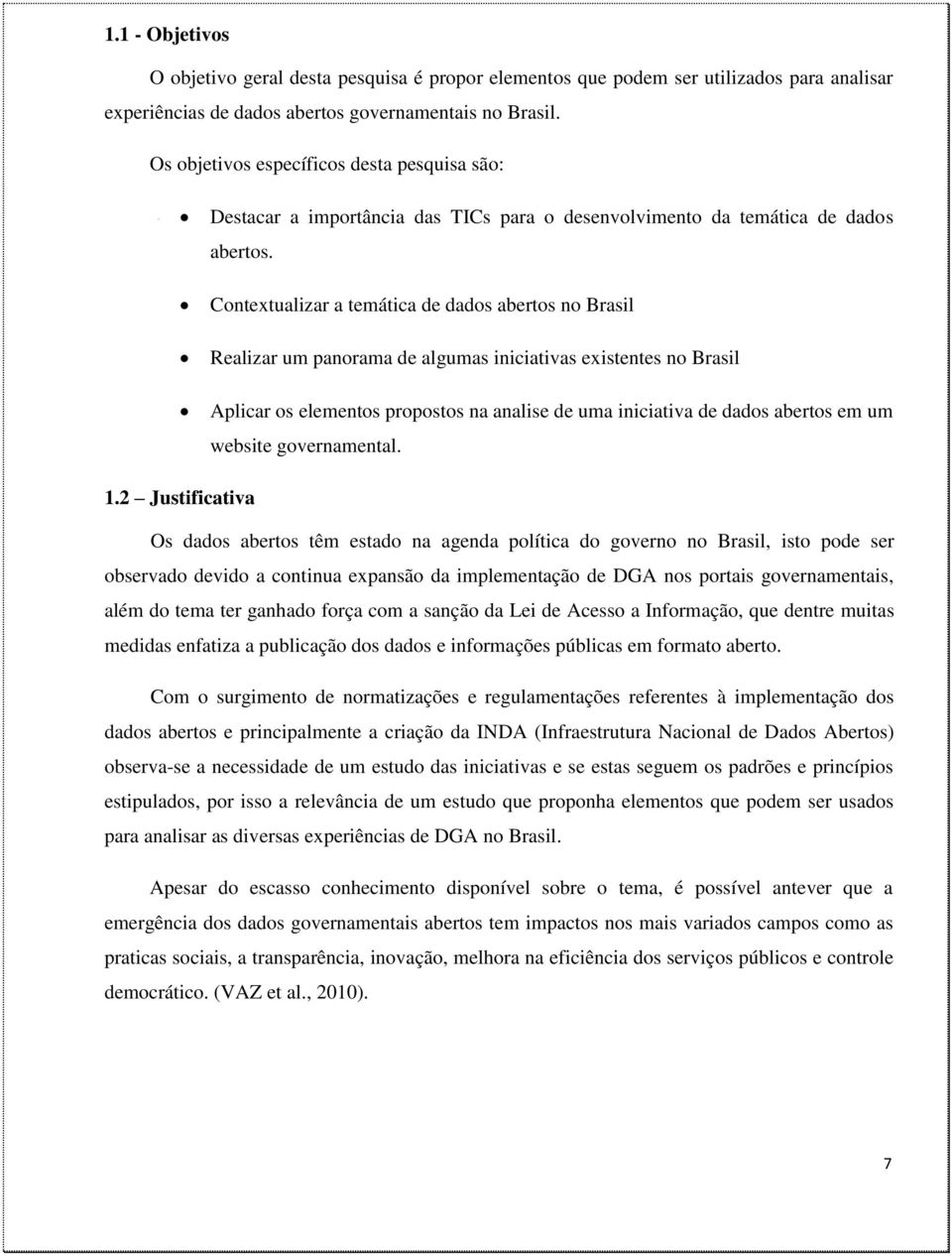 Contextualizar a temática de dados abertos no Brasil Realizar um panorama de algumas iniciativas existentes no Brasil Aplicar os elementos propostos na analise de uma iniciativa de dados abertos em