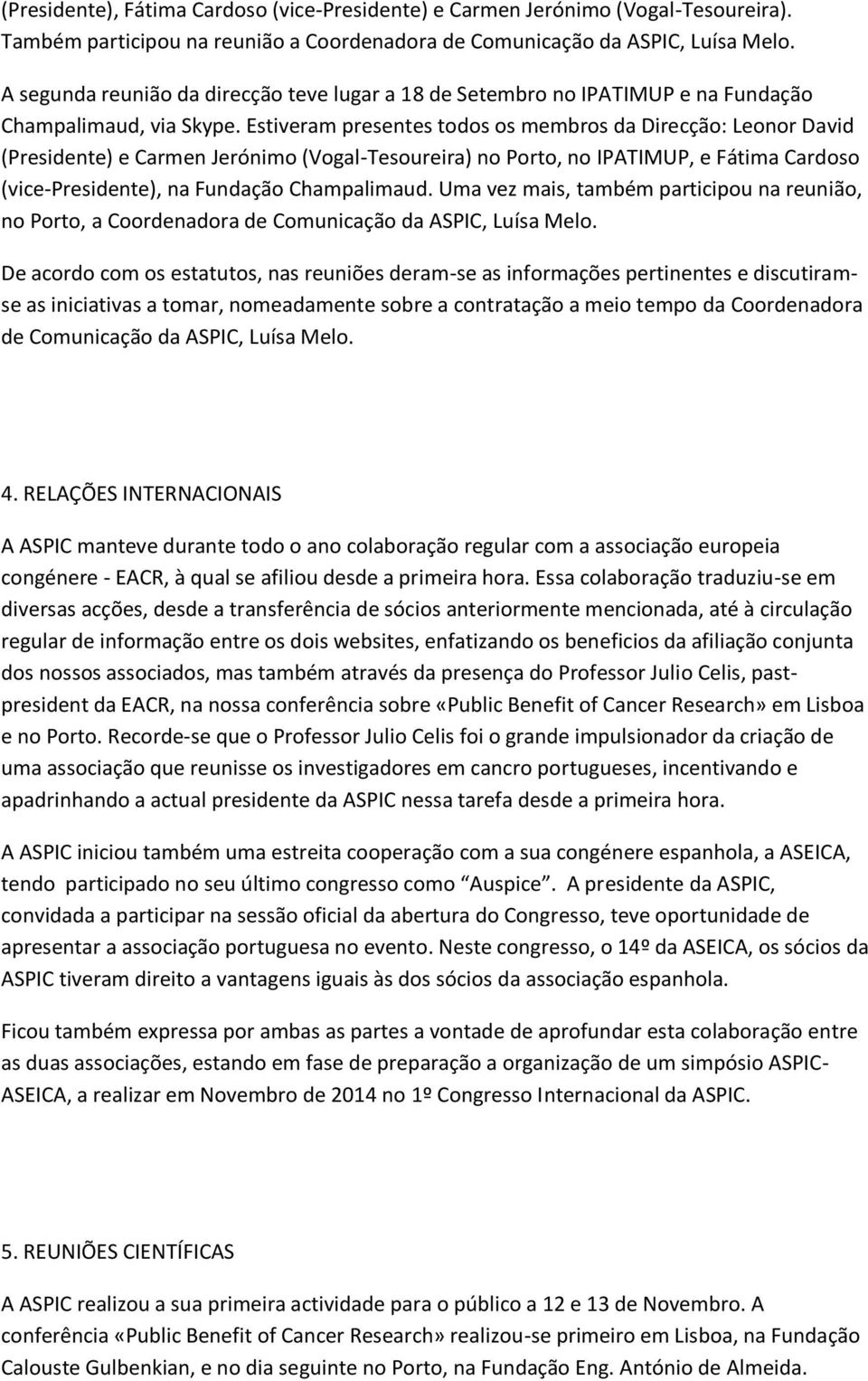 Estiveram presentes todos os membros da Direcção: Leonor David (Presidente) e Carmen Jerónimo (Vogal-Tesoureira) no Porto, no IPATIMUP, e Fátima Cardoso (vice-presidente), na Fundação Champalimaud.