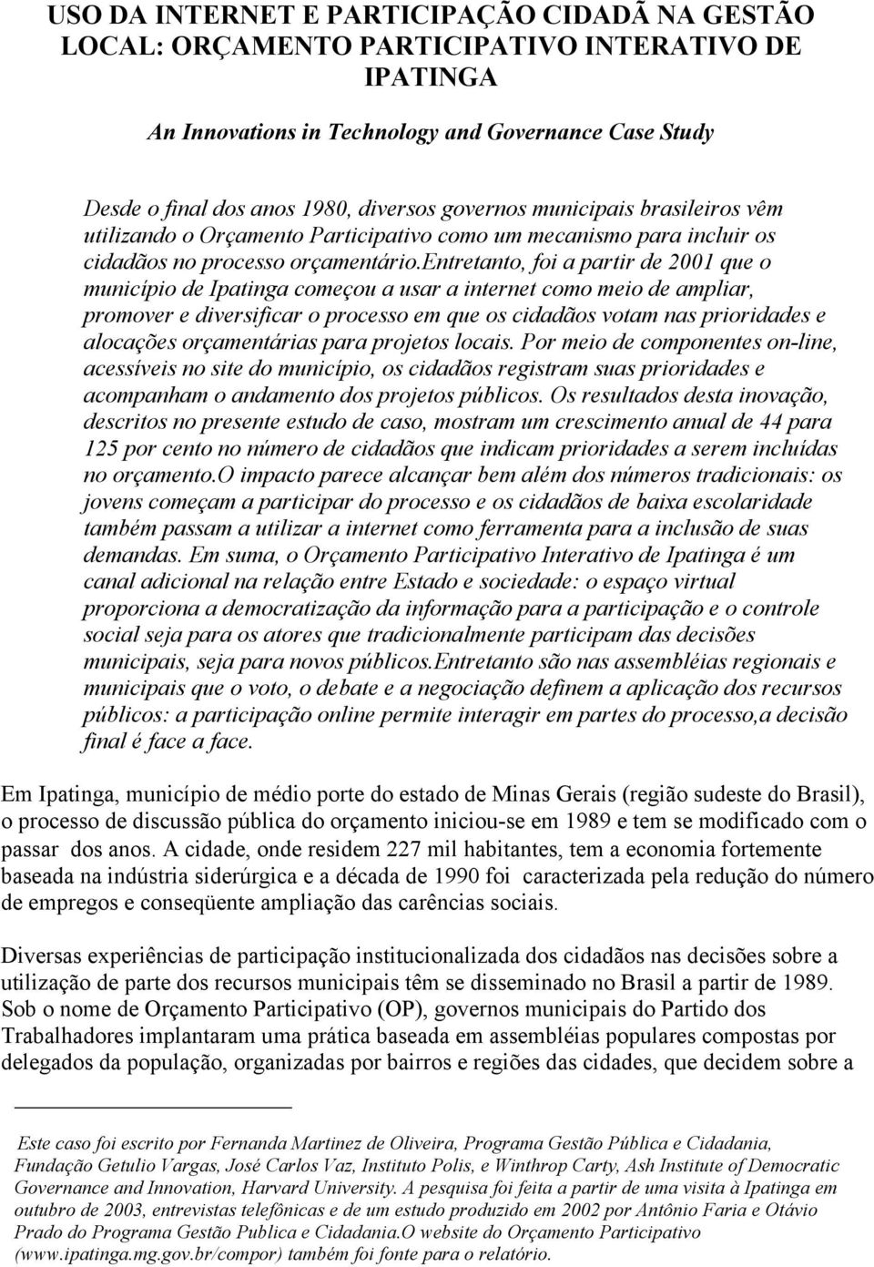 entretanto, foi a partir de 2001 que o município de Ipatinga começou a usar a internet como meio de ampliar, promover e diversificar o processo em que os cidadãos votam nas prioridades e alocações