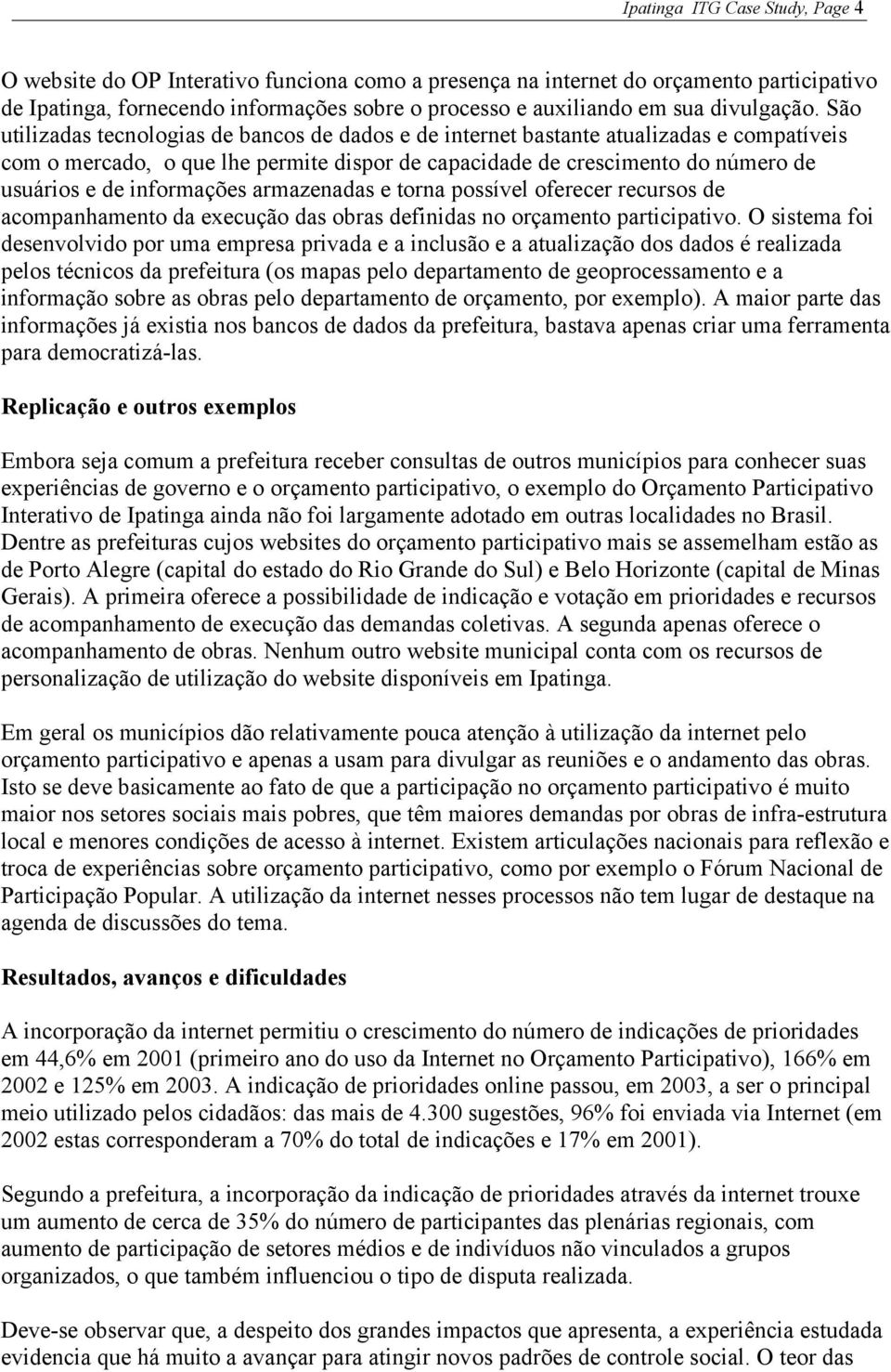 São utilizadas tecnologias de bancos de dados e de internet bastante atualizadas e compatíveis com o mercado, o que lhe permite dispor de capacidade de crescimento do número de usuários e de