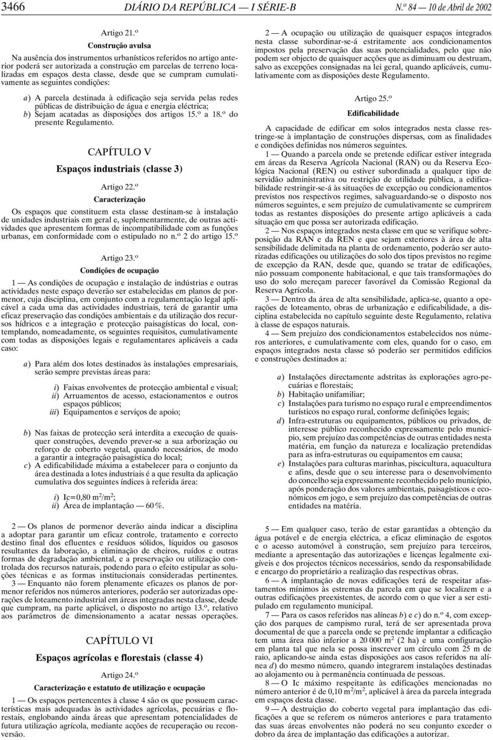 cumpram cumulativamente as seguintes condições: a) A parcela destinada à edificação seja servida pelas redes públicas de distribuição de água e energia eléctrica; b) Sejam acatadas as disposições dos