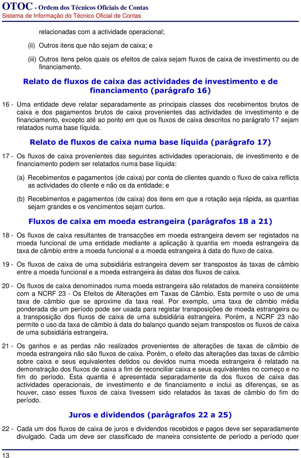 pagamentos brutos de caixa provenientes das actividades de investimento e de financiamento, excepto até ao ponto em que os fluxos de caixa descritos no parágrafo 17 sejam relatados numa base líquida.