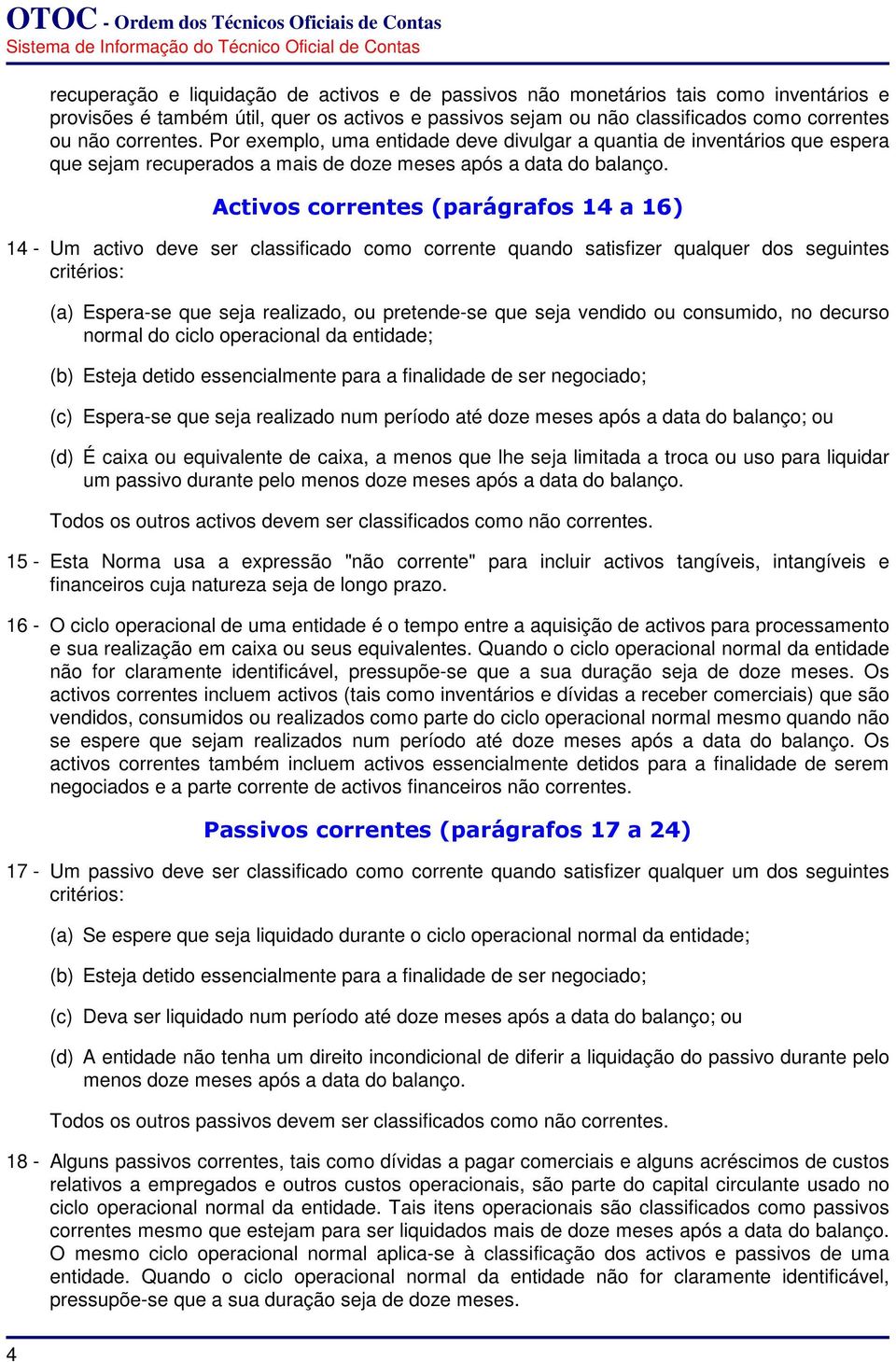 Activos correntes (parágrafos 14 a 16) 14 - Um activo deve ser classificado como corrente quando satisfizer qualquer dos seguintes critérios: (a) Espera-se que seja realizado, ou pretende-se que seja