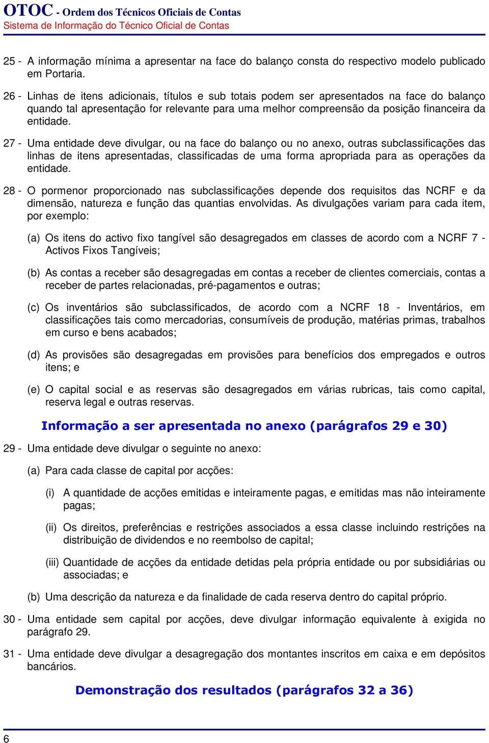 27 - Uma entidade deve divulgar, ou na face do balanço ou no anexo, outras subclassificações das linhas de itens apresentadas, classificadas de uma forma apropriada para as operações da entidade.