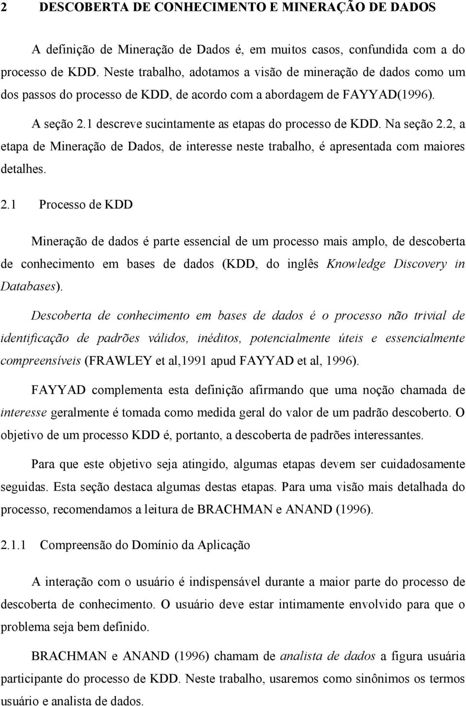 Na seção 2.2, a etapa de Mineração de Dados, de interesse neste trabalho, é apresentada com maiores detalhes. 2.1 Processo de KDD Mineração de dados é parte essencial de um processo mais amplo, de descoberta de conhecimento em bases de dados (KDD, do inglês Knowledge Discovery in Databases).