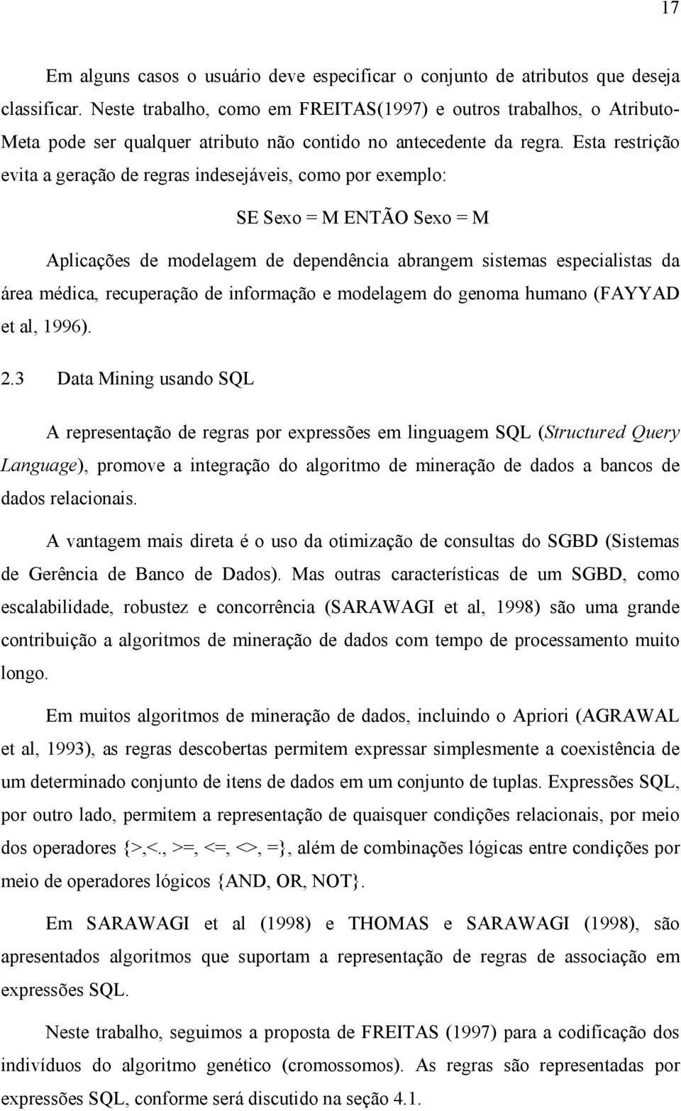 Esta restrição evita a geração de regras indesejáveis, como por exemplo: SE Sexo = M ENTÃO Sexo = M Aplicações de modelagem de dependência abrangem sistemas especialistas da área médica, recuperação