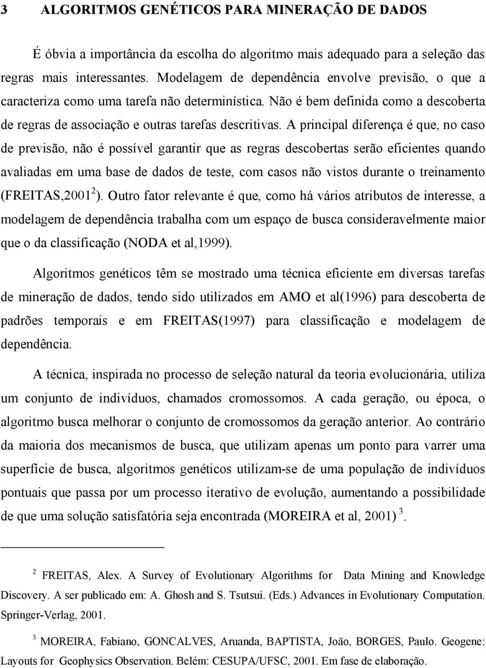 A principal diferença é que, no caso de previsão, não é possível garantir que as regras descobertas serão eficientes quando avaliadas em uma base de dados de teste, com casos não vistos durante o