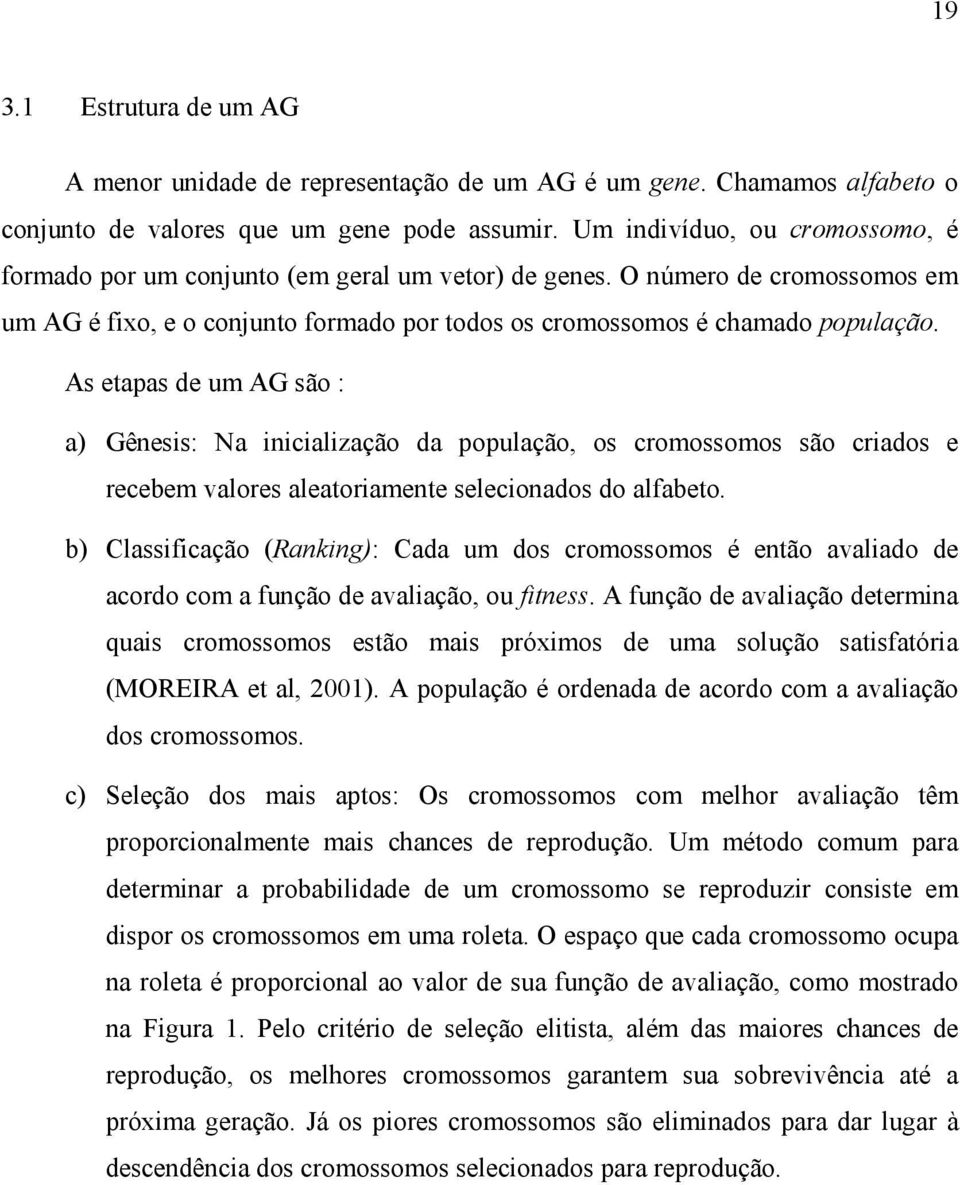 As etapas de um AG são : a) Gênesis: Na inicialização da população, os cromossomos são criados e recebem valores aleatoriamente selecionados do alfabeto.