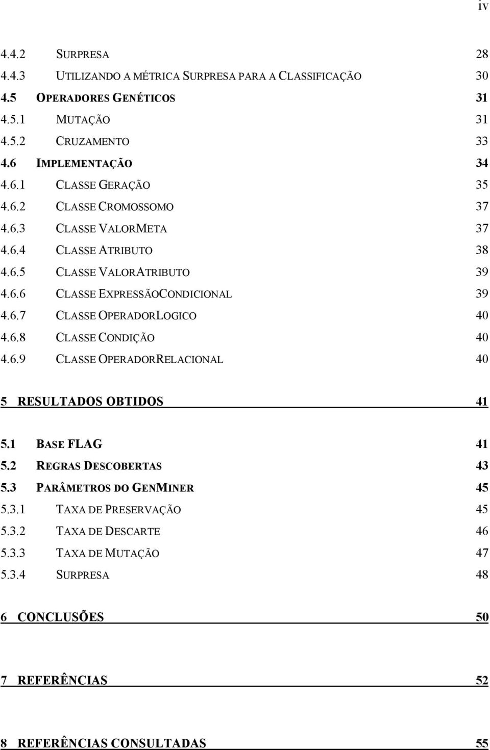 6.7 CLASSE OPERADORLOGICO 40 4.6.8 CLASSE CONDIÇÃO 40 4.6.9 CLASSE OPERADORRELACIONAL 40 5 RESULTADOS OBTIDOS 41 5.1 BASE FLAG 41 5.2 REGRAS DESCOBERTAS 43 5.