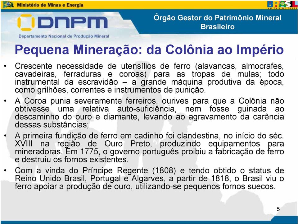 A Coroa punia severamente ferreiros, ourives para que a Colônia não obtivesse uma relativa auto-suficiência, nem fosse guinada ao descaminho do ouro e diamante, levando ao agravamento da carência