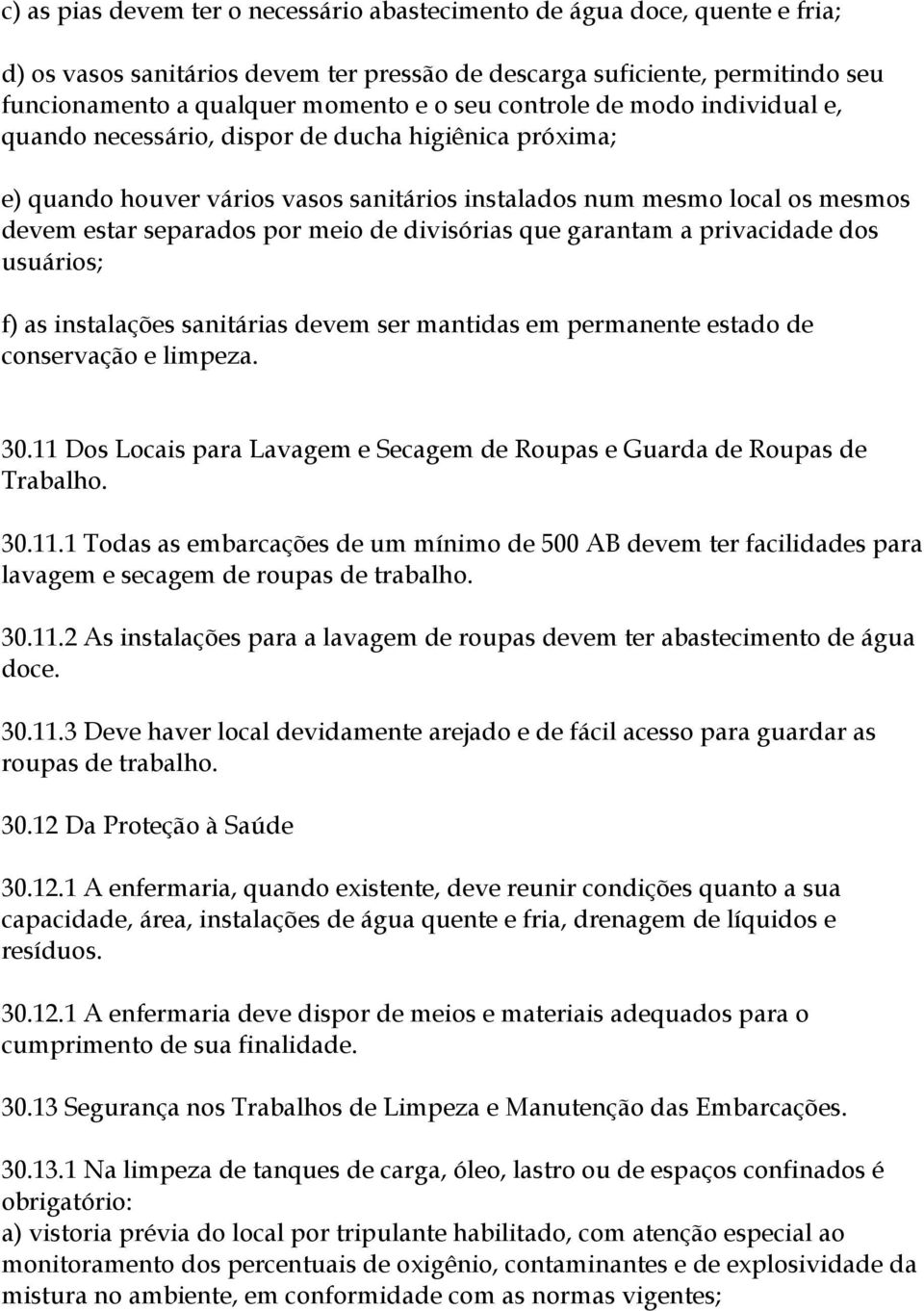 divisórias que garantam a privacidade dos usuários; f) as instalações sanitárias devem ser mantidas em permanente estado de conservação e limpeza. 30.