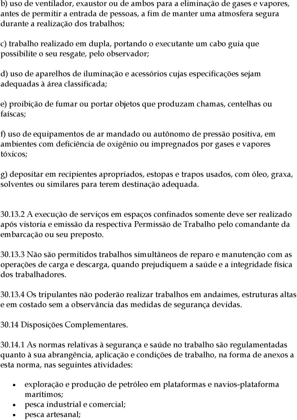 área classificada; e) proibição de fumar ou portar objetos que produzam chamas, centelhas ou faíscas; f) uso de equipamentos de ar mandado ou autônomo de pressão positiva, em ambientes com