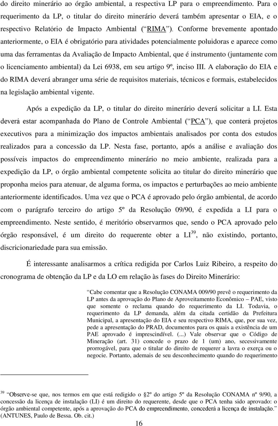 Conforme brevemente apontado anteriormente, o EIA é obrigatório para atividades potencialmente poluidoras e aparece como uma das ferramentas da Avaliação de Impacto Ambiental, que é instrumento