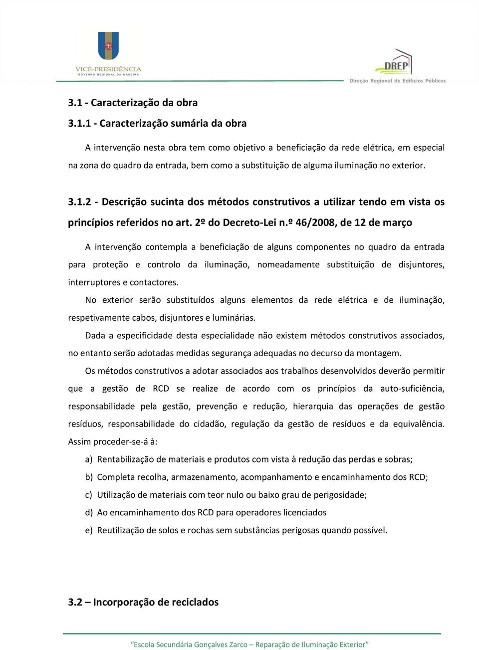 º 46/2008, de 12 de março A intervenção contempla a beneficiação de alguns componentes no quadro da entrada para proteção e controlo da iluminação, nomeadamente substituição de disjuntores,