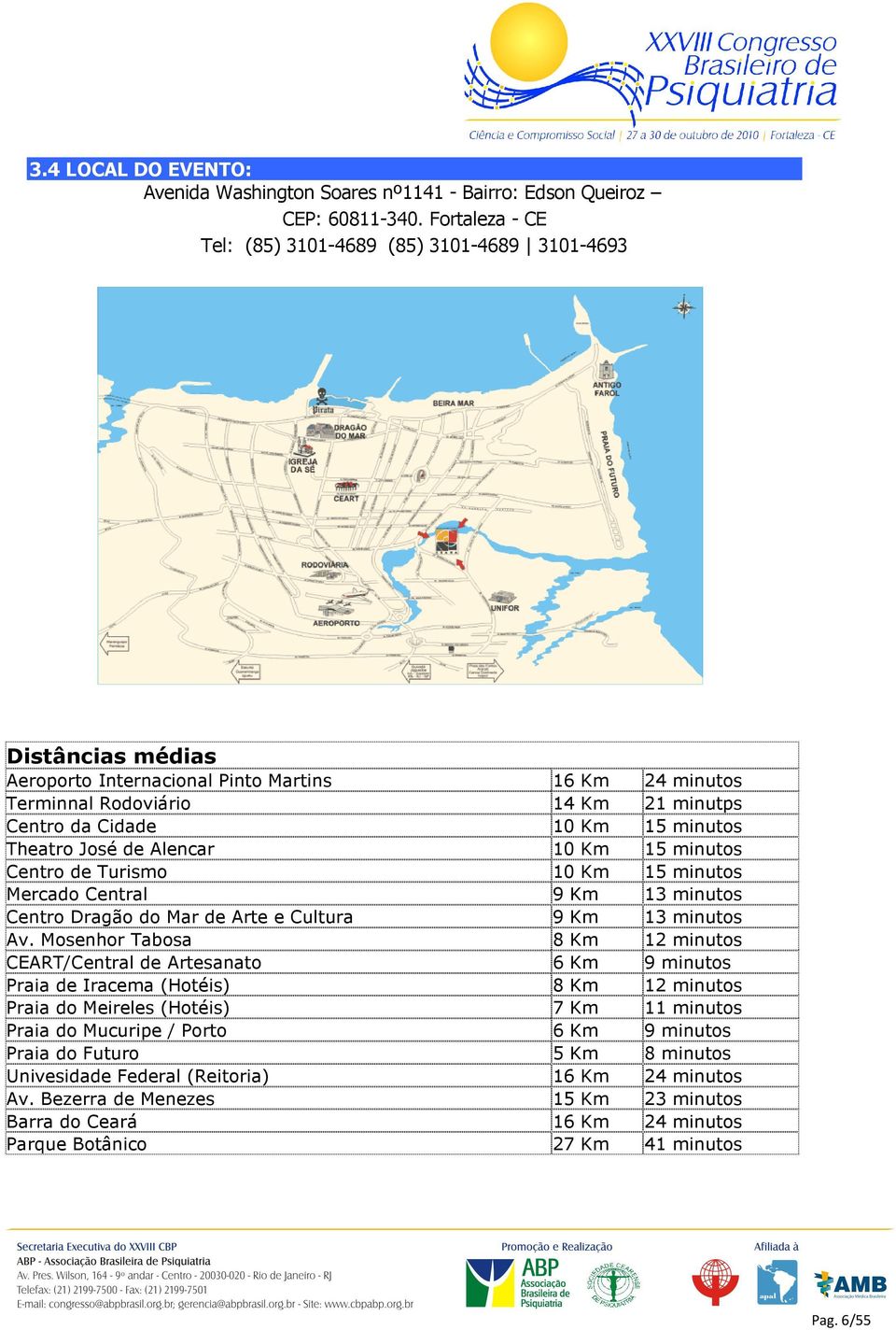 minutos Theatro José de Alencar 10 Km 15 minutos Centro de Turismo 10 Km 15 minutos Mercado Central 9 Km 13 minutos Centro Dragão do Mar de Arte e Cultura 9 Km 13 minutos Av.