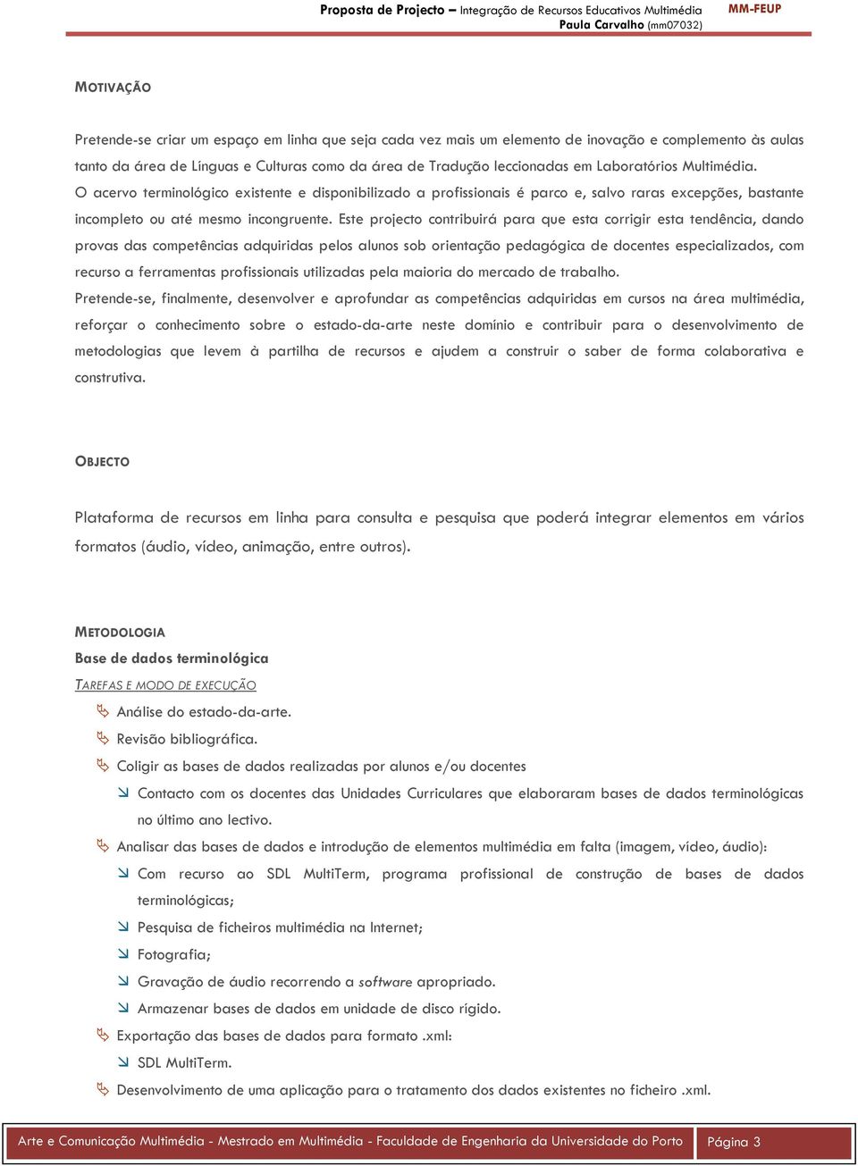 Este projecto contribuirá para que esta corrigir esta tendência, dando provas das competências adquiridas pelos alunos sob orientação pedagógica de docentes especializados, com recurso a ferramentas