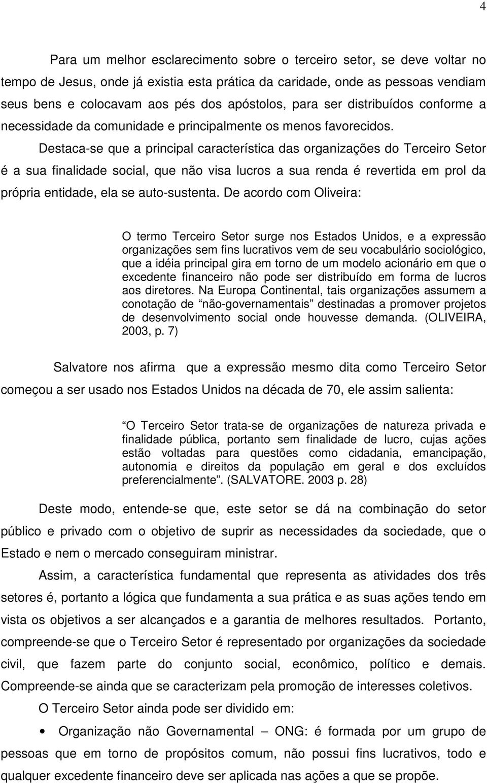 Destaca-se que a principal característica das organizações do Terceiro Setor é a sua finalidade social, que não visa lucros a sua renda é revertida em prol da própria entidade, ela se auto-sustenta.