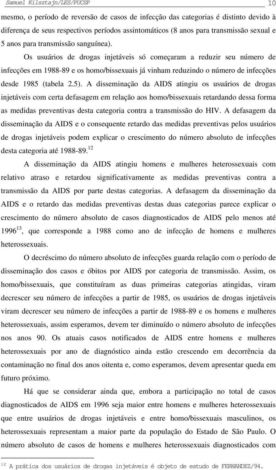 Os usuários de drogas injetáveis só começaram a reduzir seu número de infecções em 1988-89 e os homo/bissexuais já vinham reduzindo o número de infecções desde 1985 (tabela 2.5).