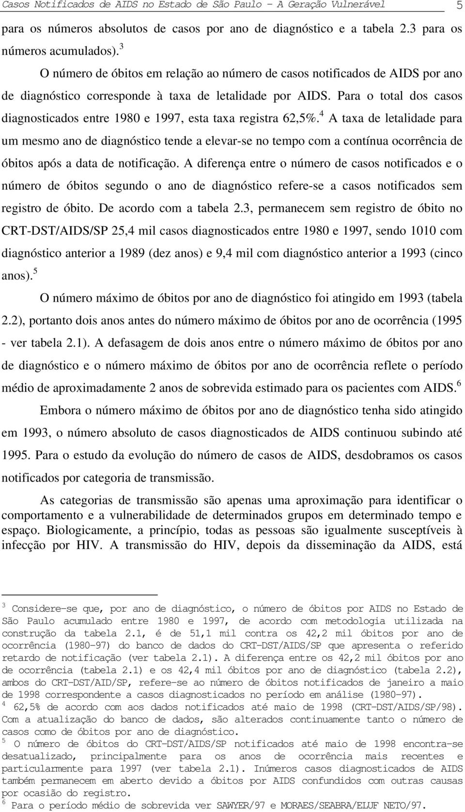 diagnóstico e a tabela 2.3 para os números acumulados). 3 O número de óbitos em relação ao número de casos notificados de AIDS por ano de diagnóstico corresponde à taxa de letalidade por AIDS.