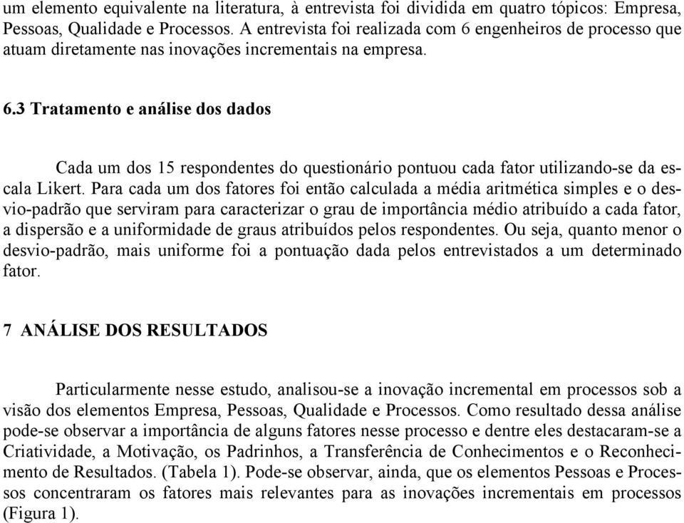 Para cada um dos fatores foi então calculada a média aritmética simples e o desvio-padrão que serviram para caracterizar o grau de importância médio atribuído a cada fator, a dispersão e a