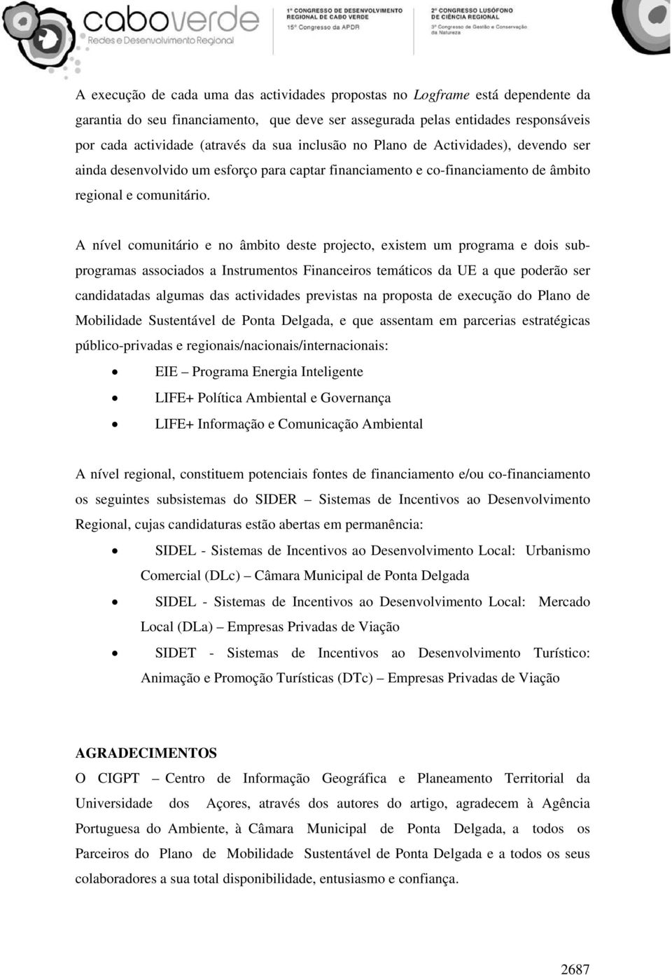 A nível comunitário e no âmbito deste projecto, existem um programa e dois subprogramas associados a Instrumentos Financeiros temáticos da UE a que poderão ser candidatadas algumas das actividades