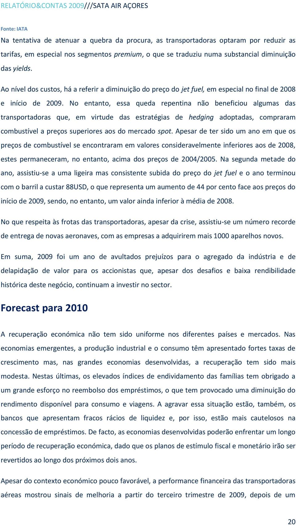 No entanto, essa queda repentina não beneficiou algumas das transportadoras que, em virtude das estratégias de hedging adoptadas, compraram combustível a preços superiores aos do mercado spot.