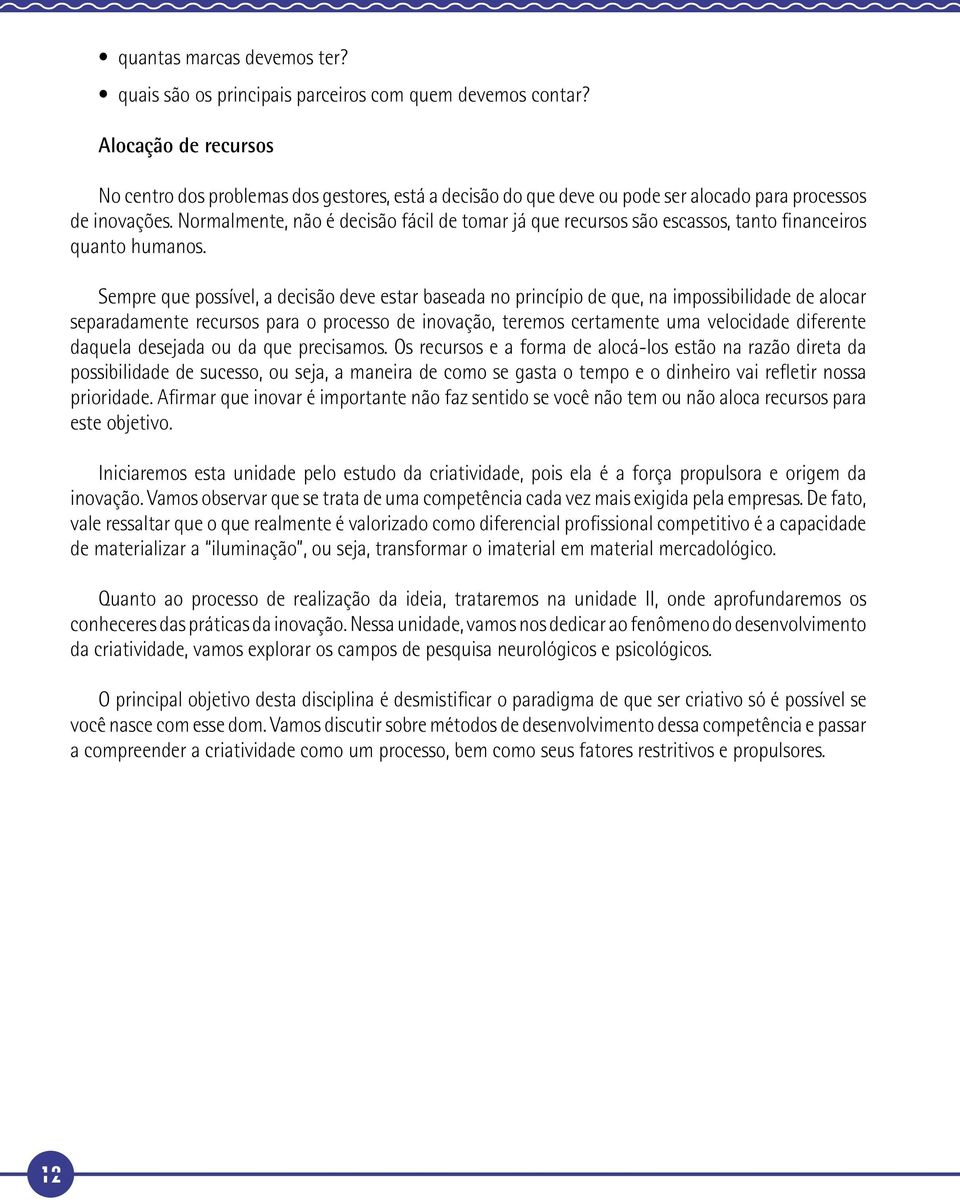 Normalmente, não é decisão fácil de tomar já que recursos são escassos, tanto financeiros quanto humanos.