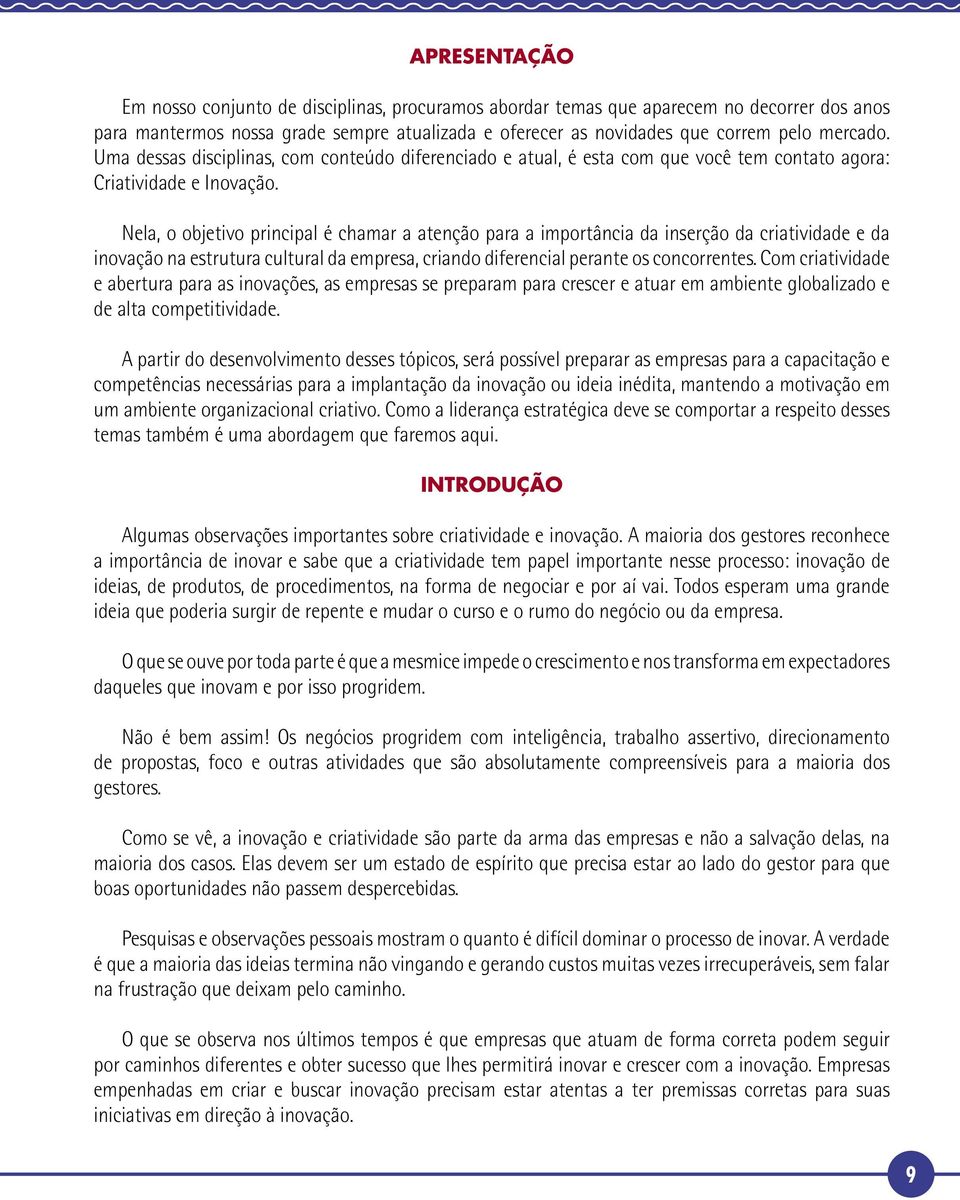 Nela, o objetivo principal é chamar a atenção para a importância da inserção da criatividade e da inovação na estrutura cultural da empresa, criando diferencial perante os concorrentes.