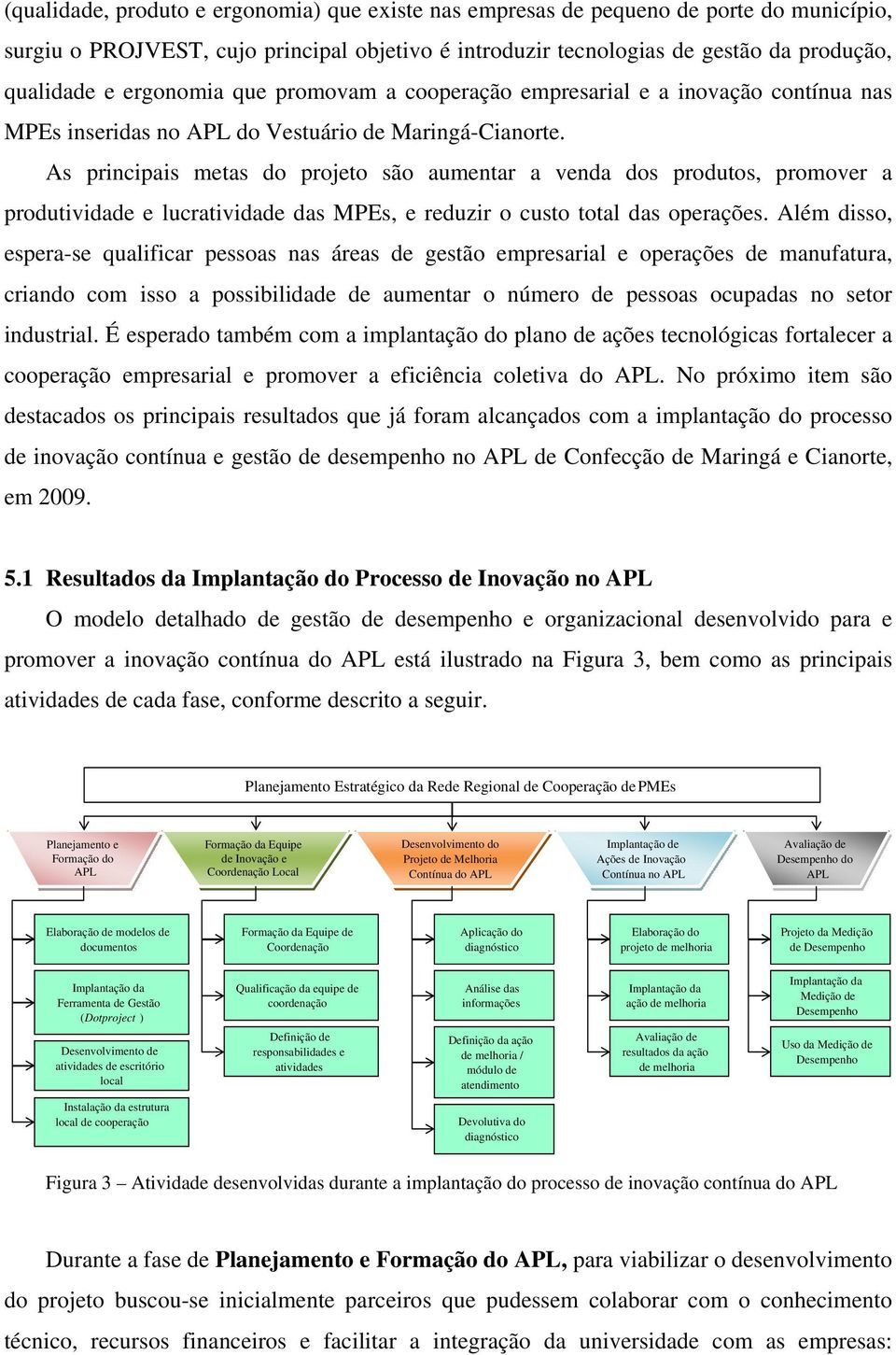 As principais metas do projeto são aumentar a venda dos produtos, promover a produtividade e lucratividade das MPEs, e reduzir o custo total das operações.