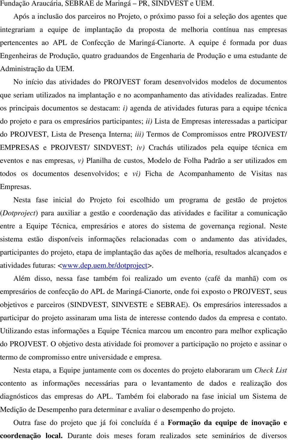 Confecção de Maringá-Cianorte. A equipe é formada por duas Engenheiras de Produção, quatro graduandos de Engenharia de Produção e uma estudante de Administração da UEM.