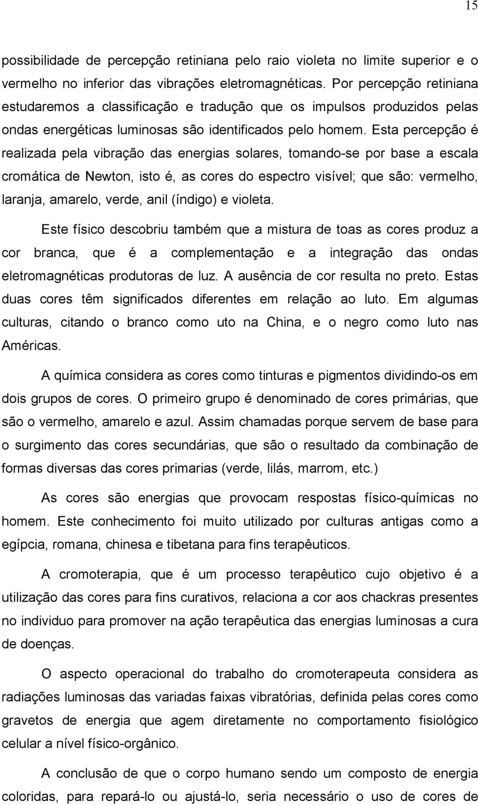 Esta percepção é realizada pela vibração das energias solares, tomando-se por base a escala cromática de Newton, isto é, as cores do espectro visível; que são: vermelho, laranja, amarelo, verde, anil