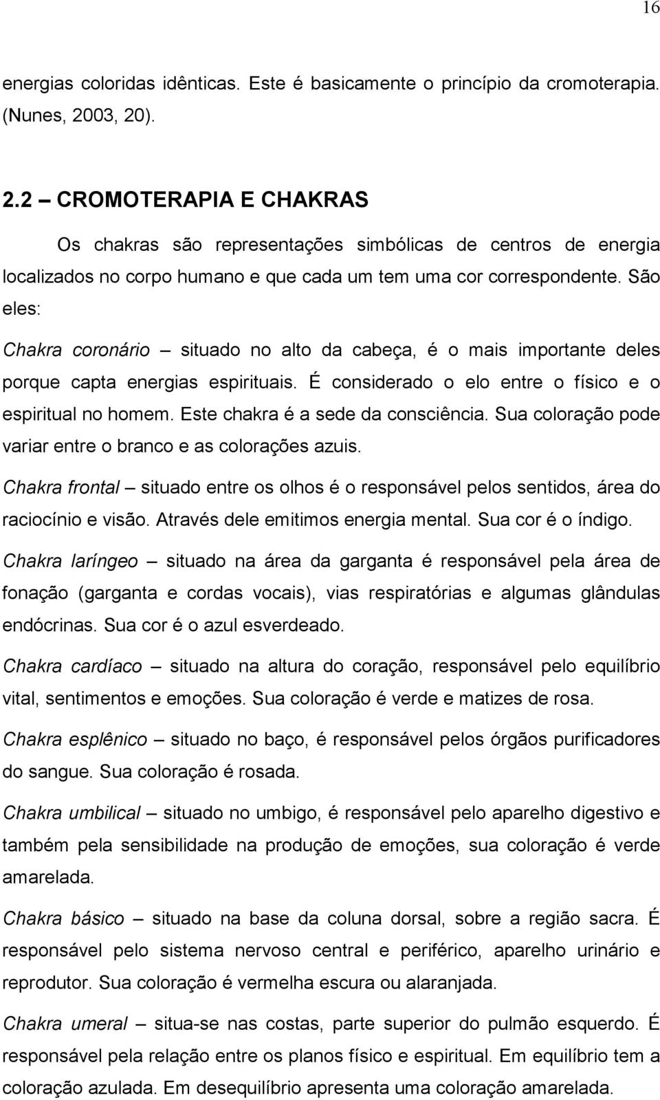 São eles: Chakra coronário situado no alto da cabeça, é o mais importante deles porque capta energias espirituais. É considerado o elo entre o físico e o espiritual no homem.